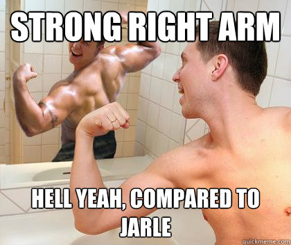strong right arm hell yeah, compared to jarle  