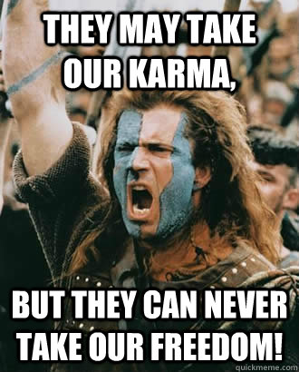 They may take our Karma, But They Can Never Take Our Freedom!  Braveheart