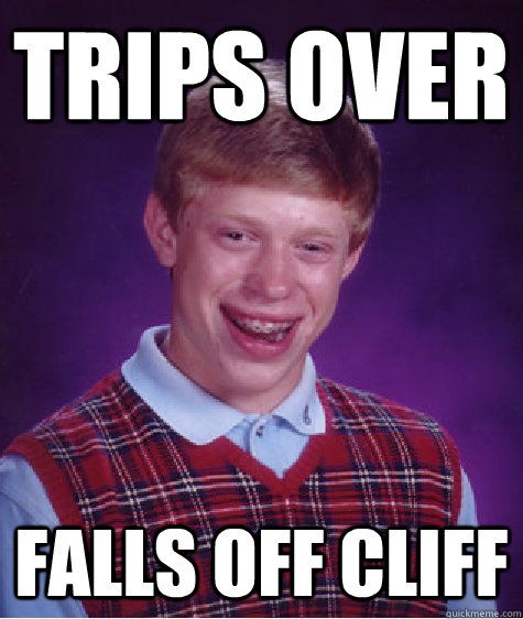Trips over Falls off cliff - Trips over Falls off cliff  Bad Luck Brian
