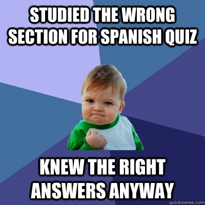 Studied the wrong section for spanish quiz knew the right answers anyway  Success Kid