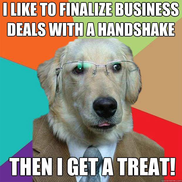 I like to finalize business deals with a handshake Then I get a treat! - I like to finalize business deals with a handshake Then I get a treat!  Business Dog