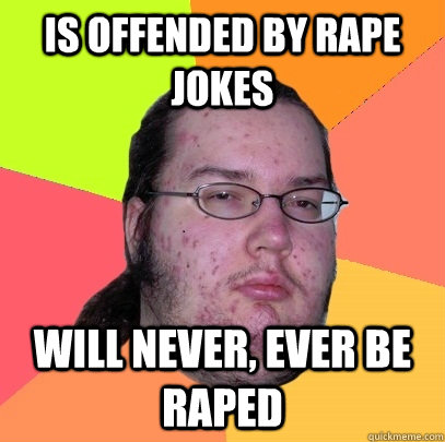 Is offended by rape jokes will never, ever be raped - Is offended by rape jokes will never, ever be raped  Butthurt Dweller