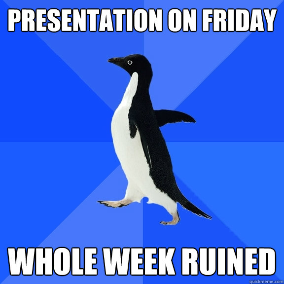 Presentation on Friday  Whole week ruined  Socially Awkward Penguin