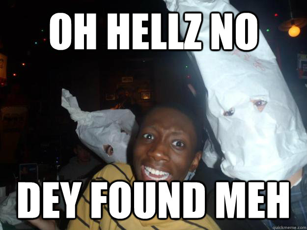 Oh hellz no dey found meh - Oh hellz no dey found meh  funny kkk