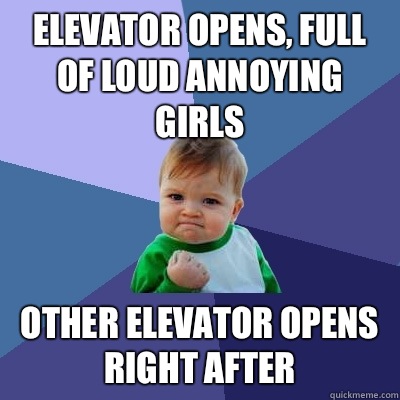 Elevator opens, full of loud annoying girls Other elevator opens right after   Success Kid