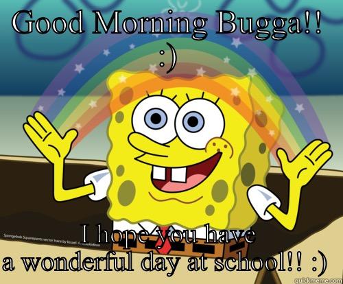 Good morning  - GOOD MORNING BUGGA!! :) I HOPE YOU HAVE A WONDERFUL DAY AT SCHOOL!! :)  Spongebob rainbow