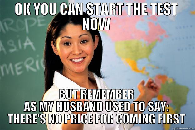 HORNY TEACHER - OK YOU CAN START THE TEST NOW BUT REMEMBER AS MY HUSBAND USED TO SAY:  THERE'S NO PRICE FOR COMING FIRST  Unhelpful High School Teacher
