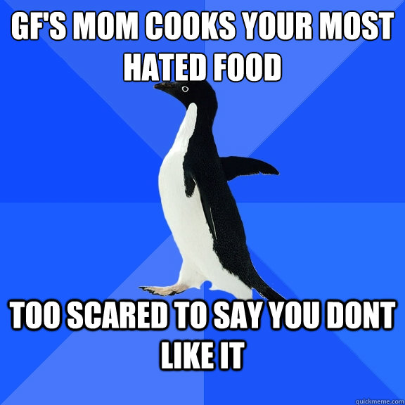 GF's mom cooks your most hated food too scared to say you dont like it  Socially Awkward Penguin