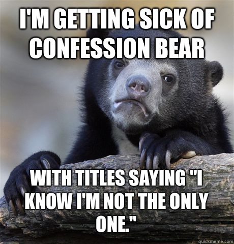 I'M GETTING SICK OF CONFESSION BEAR WITH TITLES SAYING 