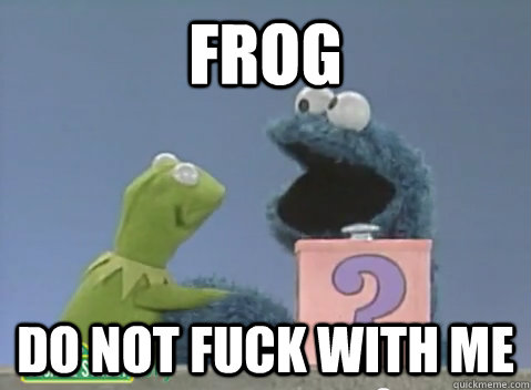 Frog do not fuck with me  