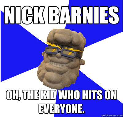 Nick Barnies Oh, the kid who hits on everyone.  