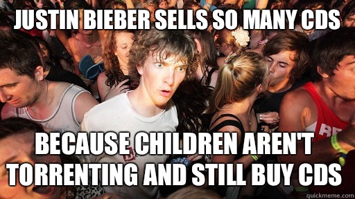 Justin Bieber sells so many CDs Because children aren't torrenting and still buy CDs  Sudden Clarity Clarence