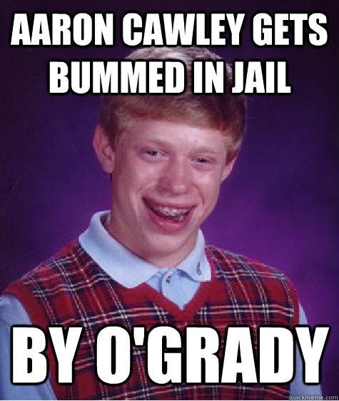 Aaron Cawley gets bummed in jail By O'grady  Bad Luck Brian