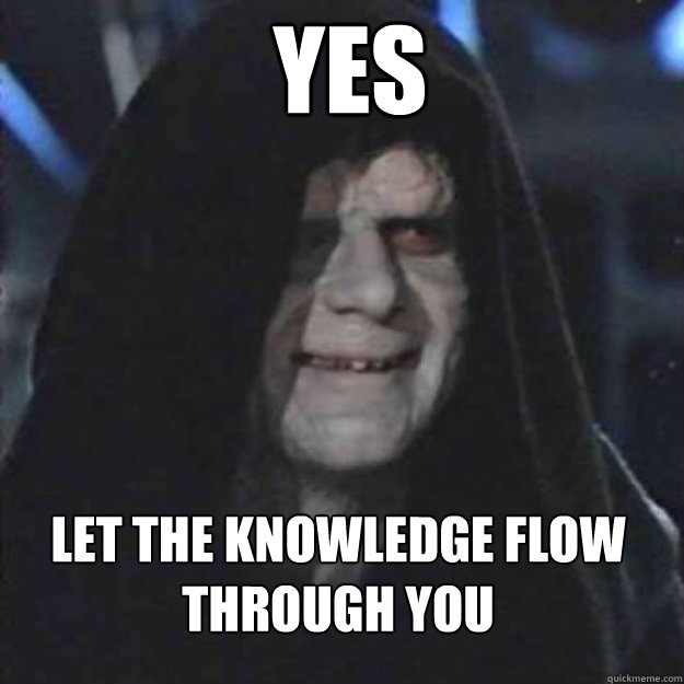 yes let the knowledge flow through you   