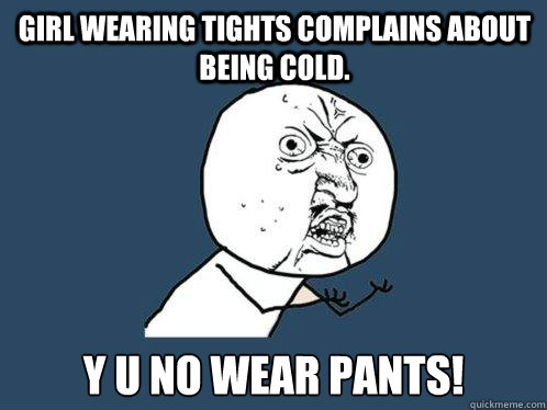 Girl wearing tights complains about being cold. y u no wear pants!  Y U No