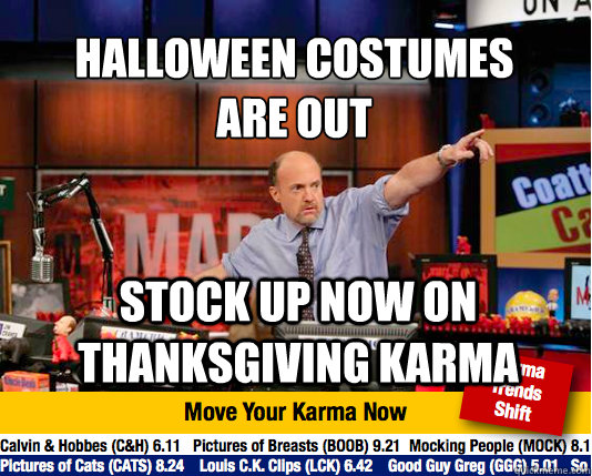 Halloween costumes 
are out stock up now on Thanksgiving karma  Mad Karma with Jim Cramer