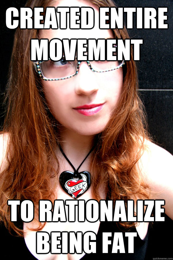 created entire movement to rationalize being fat  Scumbag Feminist