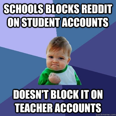 Schools Blocks reddit on student accounts doesn't block it on teacher accounts  Success Kid