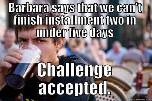 BARBARA SAYS THAT WE CAN'T FINISH INSTALLMENT TWO IN UNDER FIVE DAYS CHALLENGE ACCEPTED. Lazy College Senior