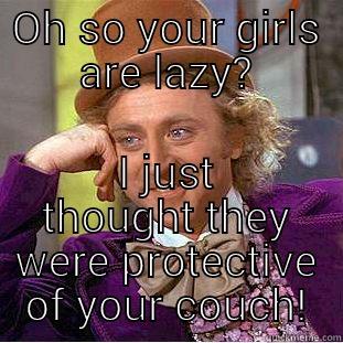 OH SO YOUR GIRLS ARE LAZY? I JUST THOUGHT THEY WERE PROTECTIVE OF YOUR COUCH! Condescending Wonka