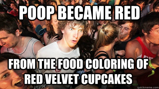 Poop became red From the food coloring of  red velvet cupcakes  Sudden Clarity Clarence