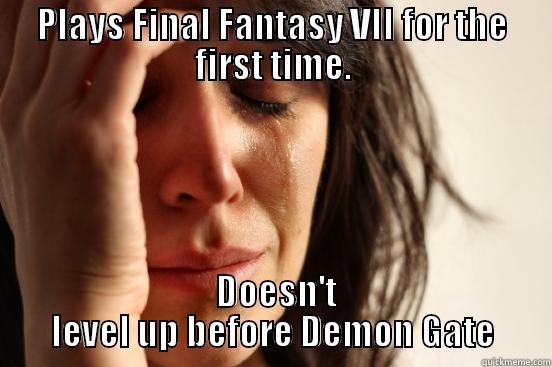 PLAYS FINAL FANTASY VII FOR THE FIRST TIME.  DOESN'T LEVEL UP BEFORE DEMON GATE First World Problems
