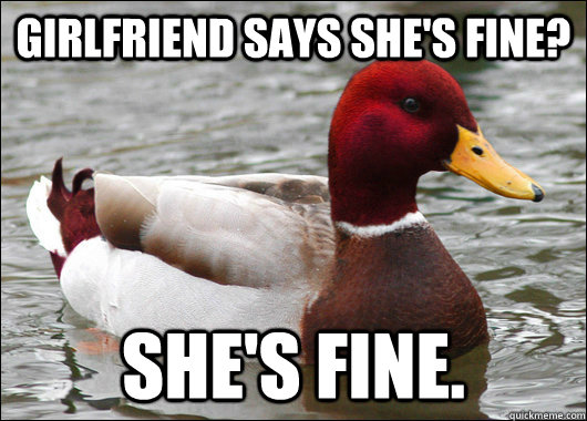 Girlfriend says she's fine? She's fine.  Malicious Advice Mallard