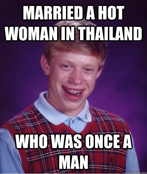 married a hot woman in Thailand who was once a man  Bad Luck Brian