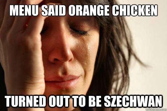 Menu said orange chicken turned out to be szechwan  First World Problems