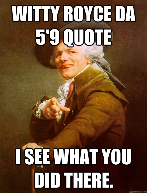 witty royce da 5'9 quote I see what you did there.  Joseph Ducreux