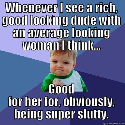 WHENEVER I SEE A RICH, GOOD LOOKING DUDE WITH AN AVERAGE LOOKING WOMAN I THINK... GOOD FOR HER FOR, OBVIOUSLY, BEING SUPER SLUTTY. Success Kid