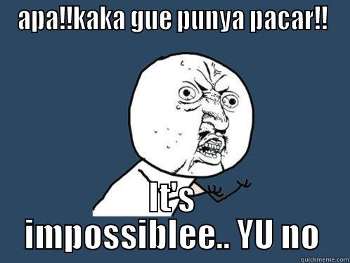 APA!!KAKA GUE PUNYA PACAR!! IT'S IMPOSSIBLEE.. YU NO Y U No
