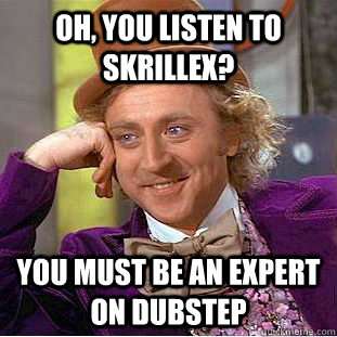Oh, You listen to Skrillex? You must be an expert on dubstep - Oh, You listen to Skrillex? You must be an expert on dubstep  Creepy Wonka