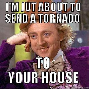 Tornado your way - I'M JUT ABOUT TO SEND A TORNADO  TO YOUR HOUSE Condescending Wonka