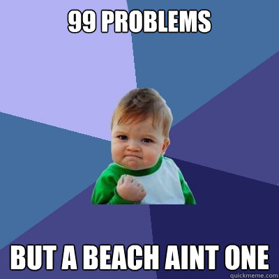 99 problems  but a beach aint one - 99 problems  but a beach aint one  Success Kid