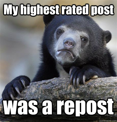 My highest rated post was a repost  Confession Bear