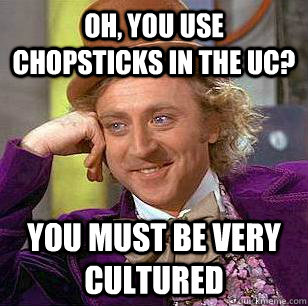 Oh, you use chopsticks in the UC? you must be very cultured  Condescending Wonka