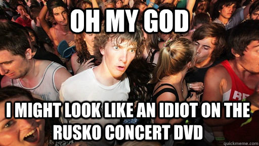oh my god i might look like an idiot on the rusko concert dvd  Sudden Clarity Clarence