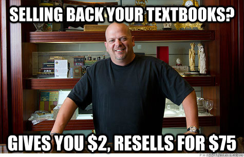 selling back your textbooks? Gives you $2, resells for $75  Pwned Pawn Stars