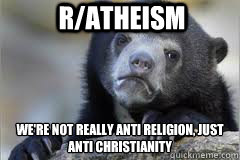 R/Atheism We're not really anti religion, just anti christianity
 - R/Atheism We're not really anti religion, just anti christianity
  Misc