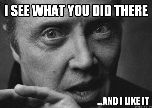 I see what you did there ...and I like it - I see what you did there ...and I like it  Walken