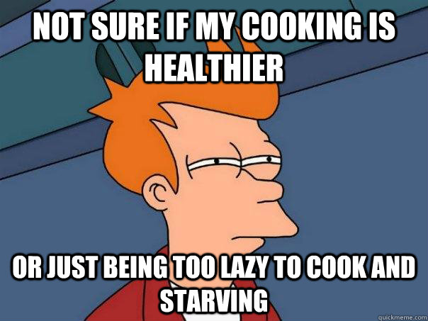 Not sure if my cooking is healthier Or just being too lazy to cook and starving  Futurama Fry
