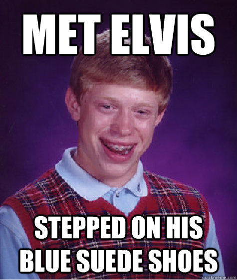 Met Elvis Stepped on his blue suede shoes  Bad Luck Brian