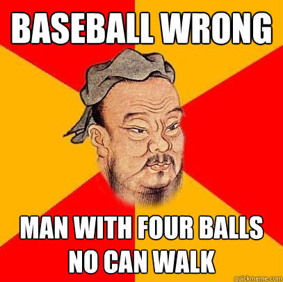 BASEBALL WRONG Man with four balls no can walk - BASEBALL WRONG Man with four balls no can walk  Confucius says