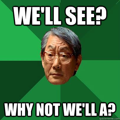 WE'll see? Why not we'll a?  High Expectations Asian Father