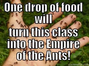 ONE DROP OF FOOD WILL TURN THIS CLASS INTO THE EMPIRE OF THE ANTS! Misc