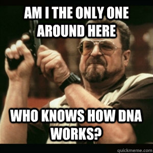 Am i the only one around here Who knows how DNA works? - Am i the only one around here Who knows how DNA works?  Misc