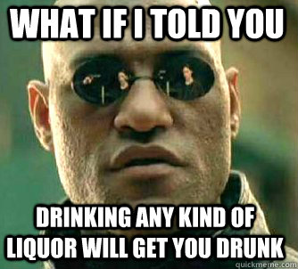 what if i told you drinking any kind of liquor will get you drunk  Matrix Morpheus