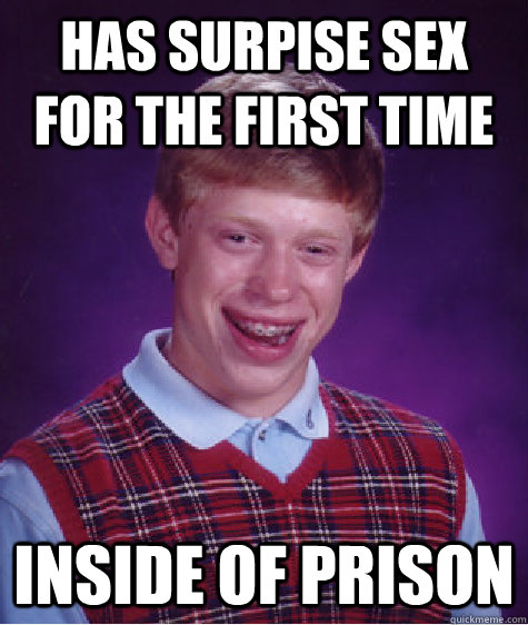 Has surpise sex for the first time Inside of prison   Bad Luck Brian