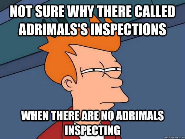 Not sure why there called Adrimals's inspections  When there are no Adrimals inspecting   Futurama Fry